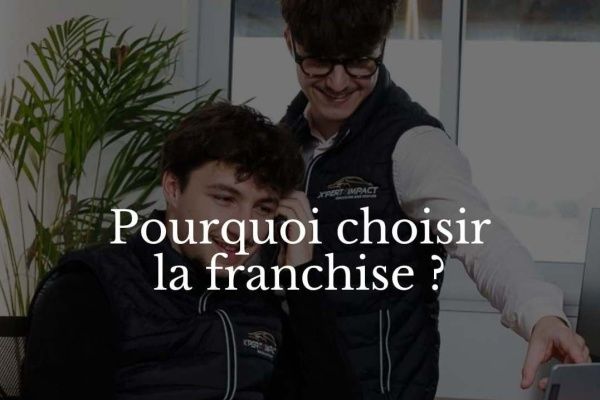 X’PERT IMPACT : la franchise est une solution parfaite pour entreprendre en toute sérénité